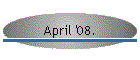 April '08.